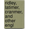 Ridley, Latimer, Cranmer, And Other Engl by John Foxe