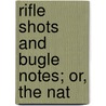 Rifle Shots And Bugle Notes; Or, The Nat by Joseph A. Joel