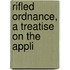 Rifled Ordnance, A Treatise On The Appli