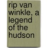 Rip Van Winkle, A Legend Of The Hudson by Washington Washington Irving