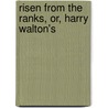 Risen From The Ranks, Or, Harry Walton's by Jr Horatio Alger