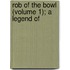 Rob Of The Bowl (Volume 1); A Legend Of