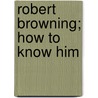 Robert Browning; How To Know Him door William Lyon Phelps