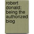Robert Donald; Being The Authorized Biog