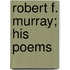 Robert F. Murray; His Poems