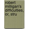 Robert Milligan's Difficulties, Or, Stru door William Adamson