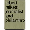 Robert Raikes; Journalist And Philanthro by Alfred Gregory