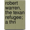 Robert Warren, The Texan Refugee; A Thri by Samuel Houston Dixon