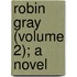 Robin Gray (Volume 2); A Novel