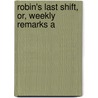 Robin's Last Shift, Or, Weekly Remarks A by George Flint