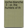 Roche-Blanche  3 ; Or, The Hunters Of Th door Miss Anna Maria Porter