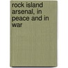 Rock Island Arsenal, In Peace And In War door Benjamin Franklin Tillinghast