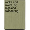 Rocks And Rivers, Or, Highland Wandering door John Colquhoun