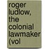 Roger Ludlow, The Colonial Lawmaker (Vol