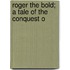 Roger The Bold; A Tale Of The Conquest O