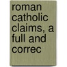 Roman Catholic Claims, A Full And Correc by General Books
