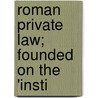 Roman Private Law; Founded On The 'Insti by Richard William Leage