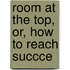 Room At The Top, Or, How To Reach Succce