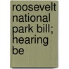 Roosevelt National Park Bill; Hearing Be by United States. Lands