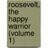 Roosevelt, The Happy Warrior (Volume 1)