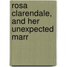 Rosa Clarendale, And Her Unexpected Marr by General Books