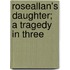Roseallan's Daughter; A Tragedy In Three