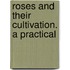 Roses And Their Cultivation. A Practical