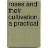 Roses And Their Cultivation. A Practical by Jr. Thomas Sanders