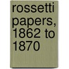 Rossetti Papers, 1862 To 1870 door William Michael Rossetti