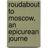 Roudabout To Moscow, An Epicurean Journe by John Bell Bouton