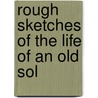 Rough Sketches Of The Life Of An Old Sol door Jonathan Leach