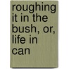 Roughing It In The Bush, Or, Life In Can door Susanna Moodie