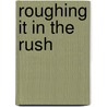 Roughing It In The Rush by George P. Putnam