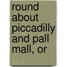 Round About Piccadilly And Pall Mall, Or by Henry Benjamin Wheatley