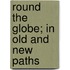 Round The Globe; In Old And New Paths