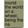Round The World On A Wheel; Being The Na by John Foster Fraser