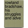 Rowland Bradshaw, His Struggles And Adve by Thomas Hall