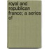 Royal And Republican France; A Series Of