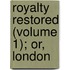 Royalty Restored (Volume 1); Or, London