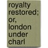 Royalty Restored; Or, London Under Charl