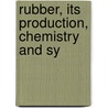 Rubber, Its Production, Chemistry And Sy by A. Dubosc