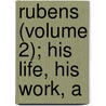 Rubens (Volume 2); His Life, His Work, A by Emile Michel