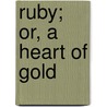 Ruby; Or, A Heart Of Gold door A. Lila Riley