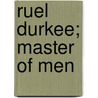 Ruel Durkee; Master Of Men by George Waldo Browne