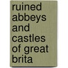 Ruined Abbeys And Castles Of Great Brita by William Howitt