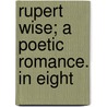 Rupert Wise; A Poetic Romance. In Eight by Du Bose