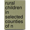 Rural Children In Selected Counties Of N by United States. Children'S. Bureau