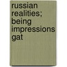 Russian Realities; Being Impressions Gat by John Henry Hubback