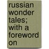 Russian Wonder Tales; With A Foreword On