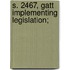S. 2467, Gatt Implementing Legislation;